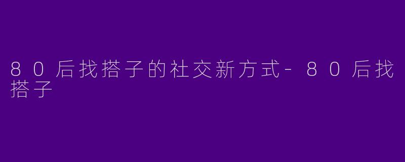 80后找搭子的社交新方式