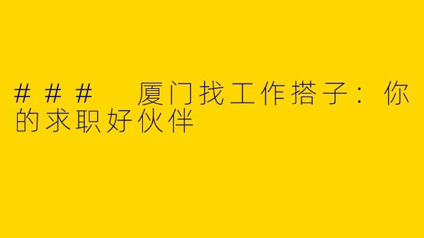 ### 厦门找工作搭子：你的求职好伙伴