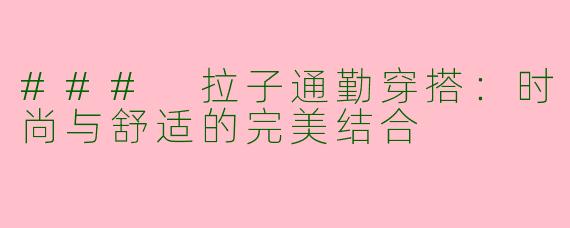 ### 拉子通勤穿搭：时尚与舒适的完美结合
