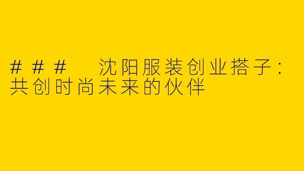 ### 沈阳服装创业搭子:共创时尚未来的伙伴