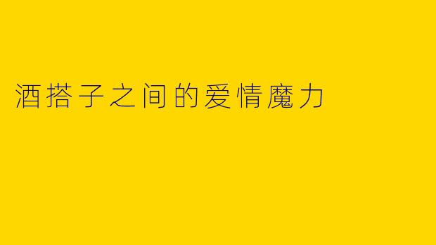 酒搭子之间的爱情魔力