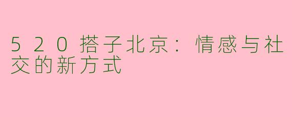 520搭子北京：情感与社交的新方式