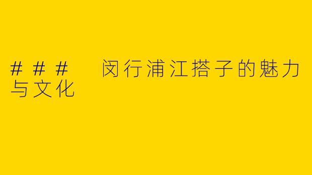 ### 闵行浦江搭子的魅力与文化