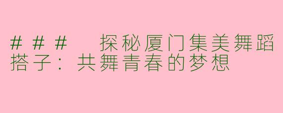 ### 探秘厦门集美舞蹈搭子：共舞青春的梦想