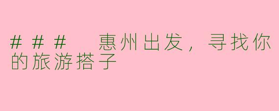 ### 惠州出发，寻找你的旅游搭子