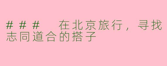 ### 在北京旅行，寻找志同道合的搭子