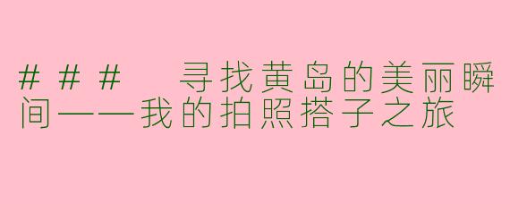 ### 寻找黄岛的美丽瞬间——我的拍照搭子之旅