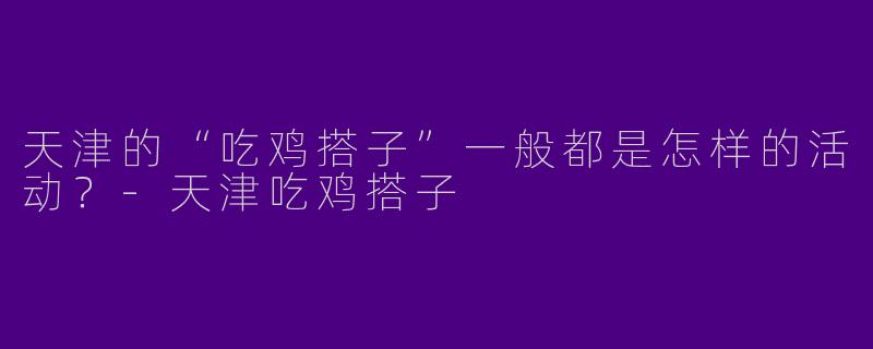 天津的“吃鸡搭子”一般都是怎样的活动？