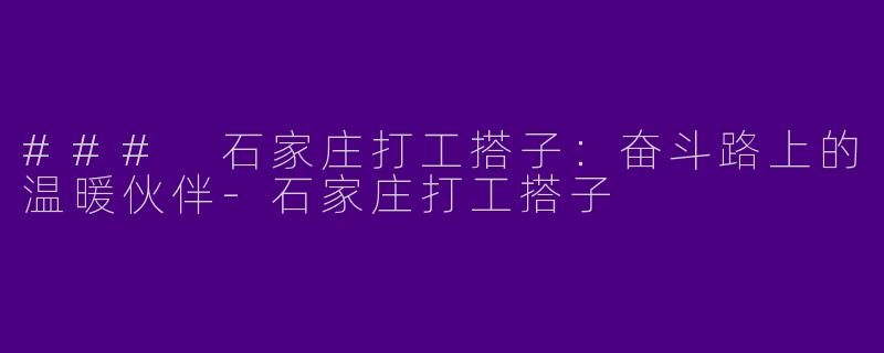 ### 石家庄打工搭子:奋斗路上的温暖伙伴