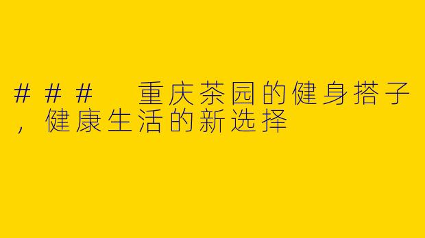 ### 重庆茶园的健身搭子,健康生活的新选择