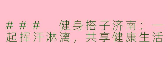 ### 健身搭子济南：一起挥汗淋漓，共享健康生活