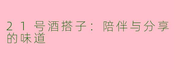21号酒搭子：陪伴与分享的味道