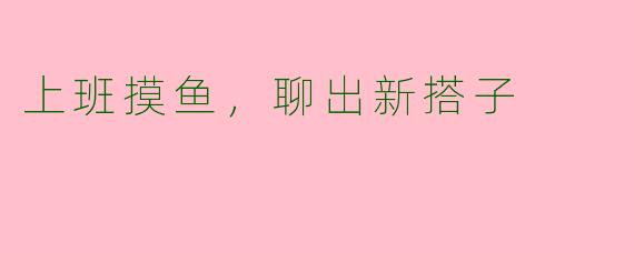 上班摸鱼，聊出新搭子