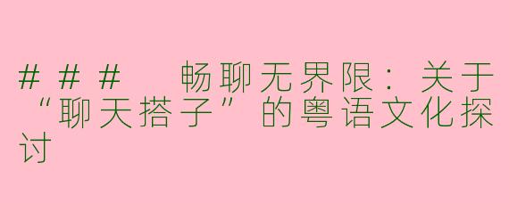 ### 畅聊无界限：关于“聊天搭子”的粤语文化探讨
