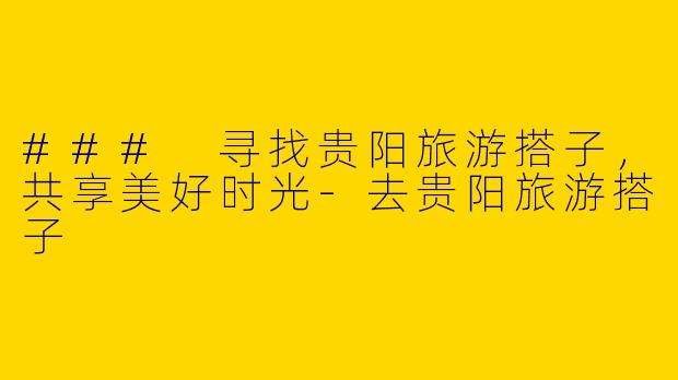 ### 寻找贵阳旅游搭子,共享美好时光
