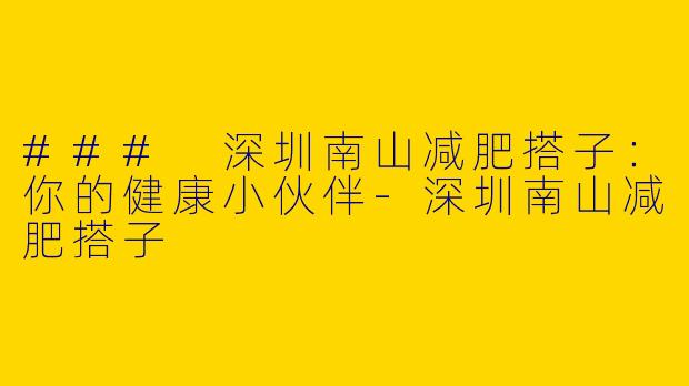 ### 深圳南山减肥搭子：你的健康小伙伴