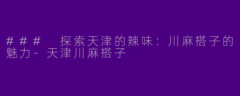 ### 探索天津的辣味：川麻搭子的魅力