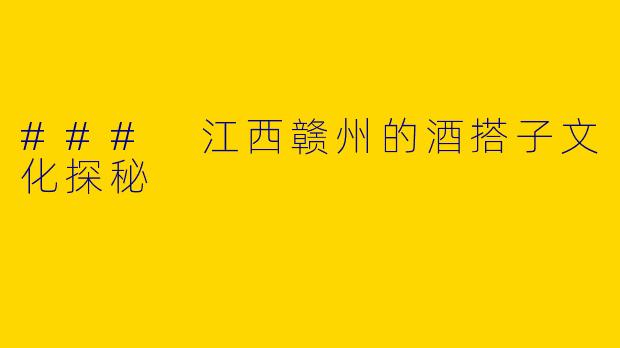 ### 江西赣州的酒搭子文化探秘