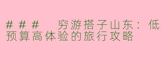 ### 穷游搭子山东:低预算高体验的旅行攻略