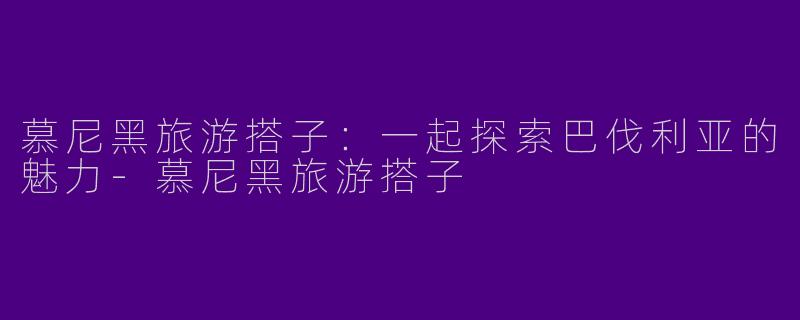 慕尼黑旅游搭子：一起探索巴伐利亚的魅力-慕尼黑旅游搭子