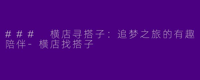 ### 横店寻搭子：追梦之旅的有趣陪伴-横店找搭子