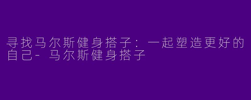 寻找马尔斯健身搭子:一起塑造更好的自己