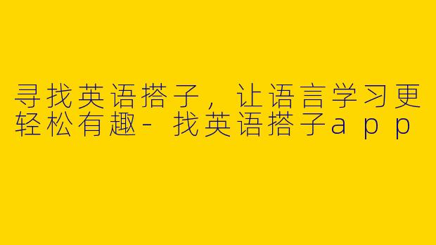寻找英语搭子，让语言学习更轻松有趣-找英语搭子app