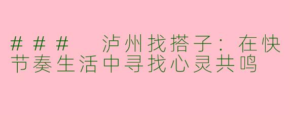### 泸州找搭子：在快节奏生活中寻找心灵共鸣