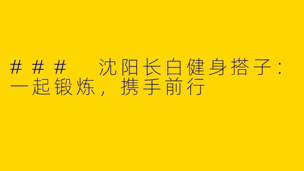 ### 沈阳长白健身搭子：一起锻炼，携手前行