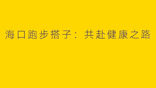 海口跑步搭子：共赴健康之路