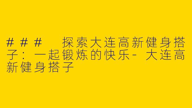 ### 探索大连高新健身搭子:一起锻炼的快乐