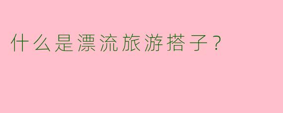 什么是漂流旅游搭子?