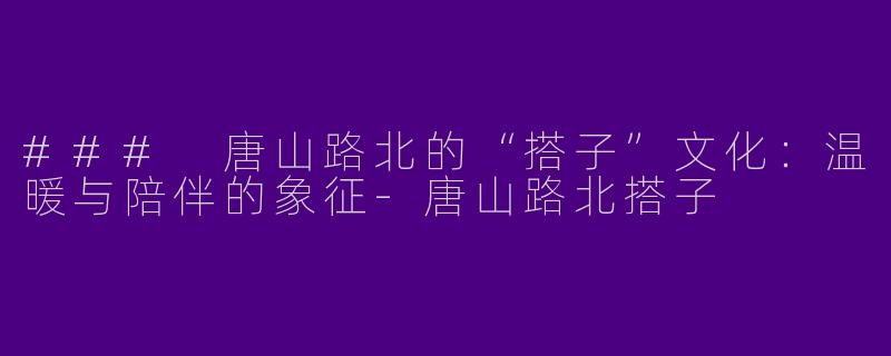 ### 唐山路北的“搭子”文化:温暖与陪伴的象征
