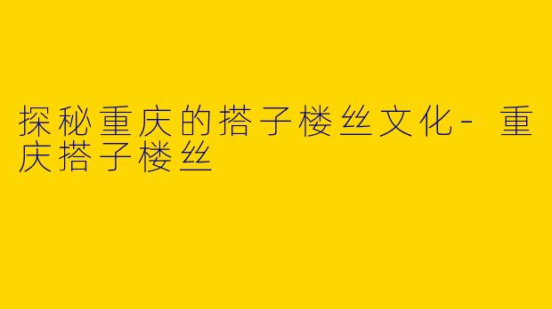 探秘重庆的搭子楼丝文化