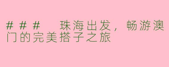 ### 珠海出发，畅游澳门的完美搭子之旅
