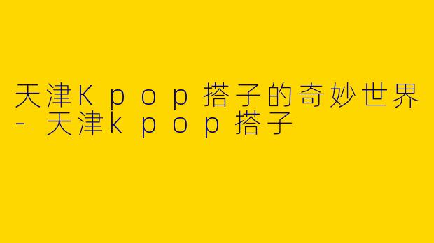 天津Kpop搭子的奇妙世界