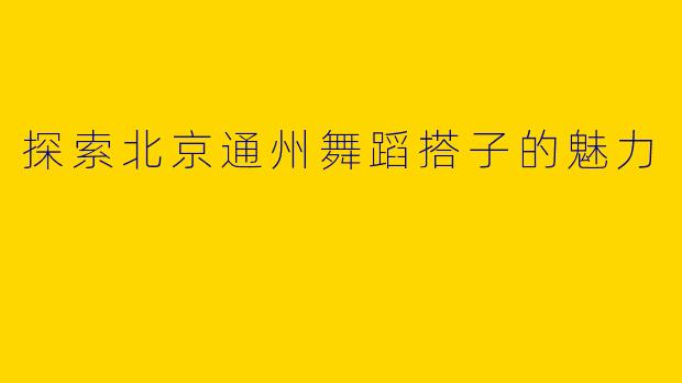 探索北京通州舞蹈搭子的魅力