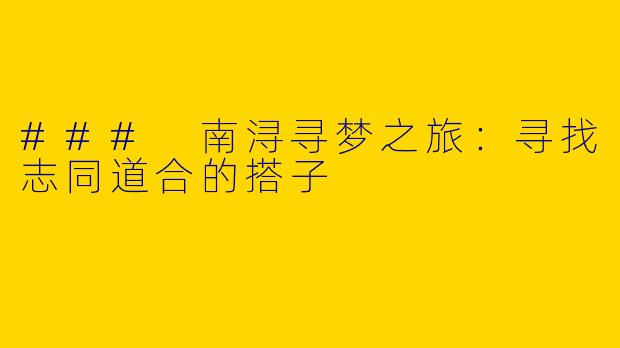 ### 南浔寻梦之旅：寻找志同道合的搭子