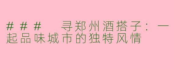 ### 寻郑州酒搭子：一起品味城市的独特风情