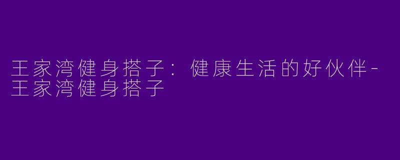 王家湾健身搭子:健康生活的好伙伴
