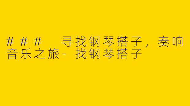 ### 寻找钢琴搭子，奏响音乐之旅-找钢琴搭子