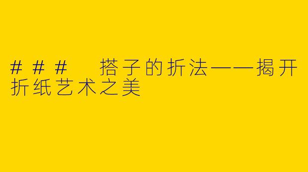 ### 搭子的折法——揭开折纸艺术之美