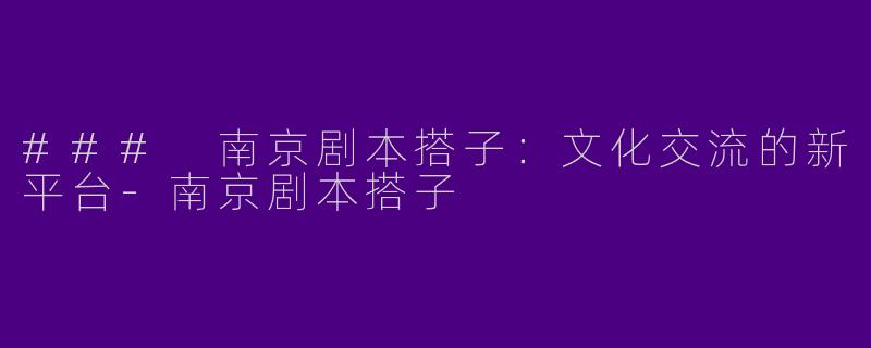 ### 南京剧本搭子：文化交流的新平台-南京剧本搭子