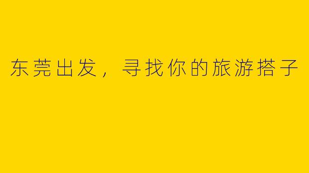 东莞出发，寻找你的旅游搭子