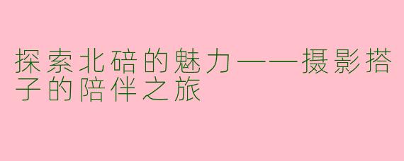 探索北碚的魅力——摄影搭子的陪伴之旅