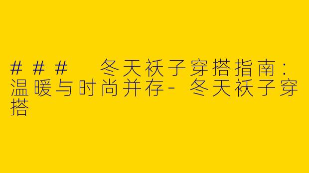 ### 冬天袄子穿搭指南:温暖与时尚并存