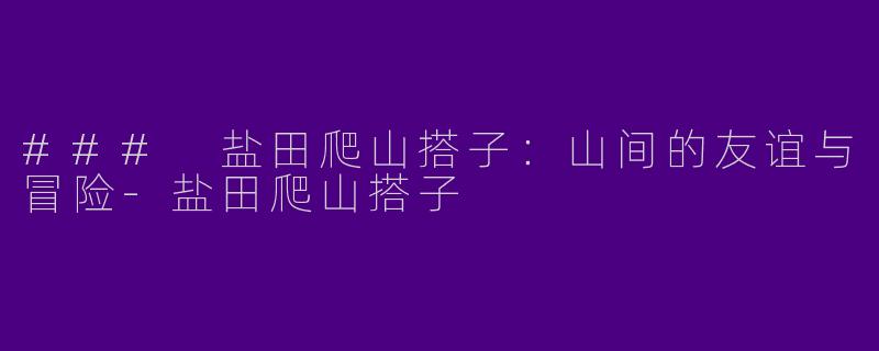 ### 盐田爬山搭子:山间的友谊与冒险