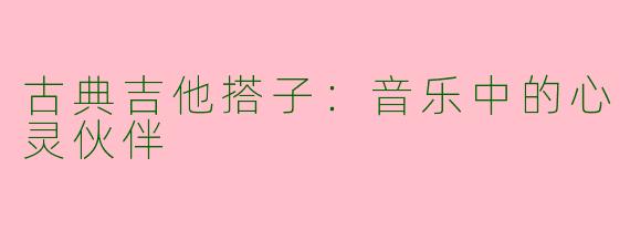 古典吉他搭子：音乐中的心灵伙伴