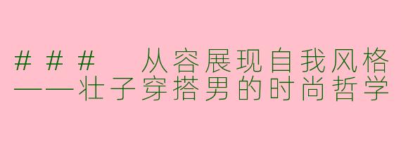 ### 从容展现自我风格——壮子穿搭男的时尚哲学