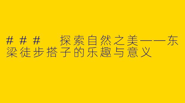 ### 探索自然之美——东梁徒步搭子的乐趣与意义